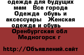 одежда для будущих мам - Все города Одежда, обувь и аксессуары » Женская одежда и обувь   . Оренбургская обл.,Медногорск г.